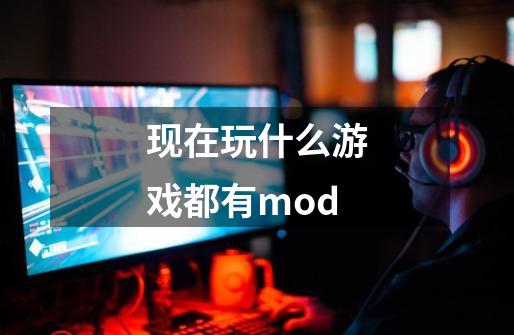 现在玩什么游戏都有mod-第1张-游戏资讯-智辉网络