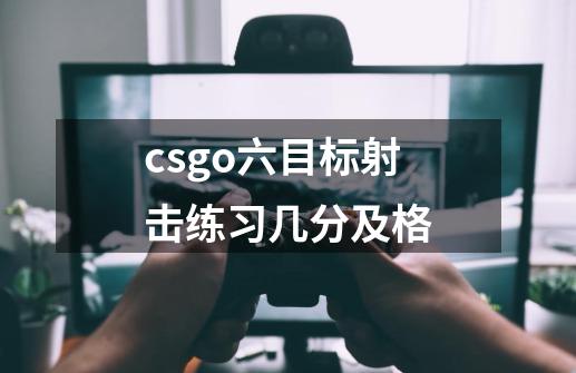 csgo六目标射击练习几分及格-第1张-游戏资讯-智辉网络