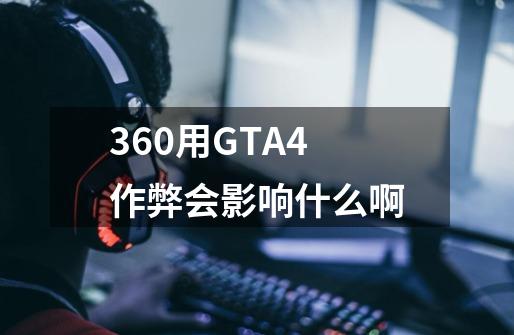 360用GTA4作弊会影响什么啊-第1张-游戏资讯-智辉网络