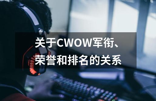 关于CWOW军衔、荣誉和排名的关系-第1张-游戏资讯-智辉网络