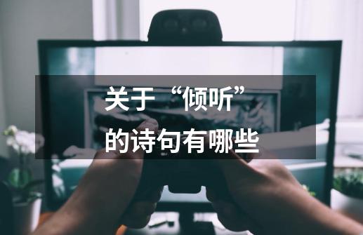 关于“倾听”的诗句有哪些-第1张-游戏资讯-智辉网络