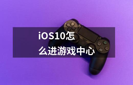 iOS10怎么进游戏中心-第1张-游戏资讯-智辉网络