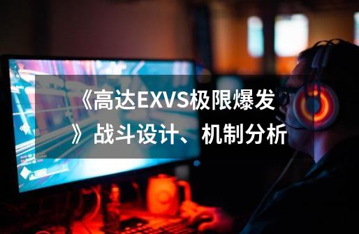 《高达EXVS极限爆发》战斗设计、机制分析-第1张-游戏资讯-智辉网络