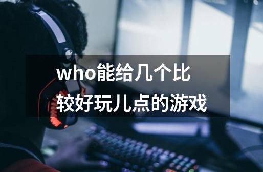 who能给几个比较好玩儿点的游戏-第1张-游戏资讯-智辉网络