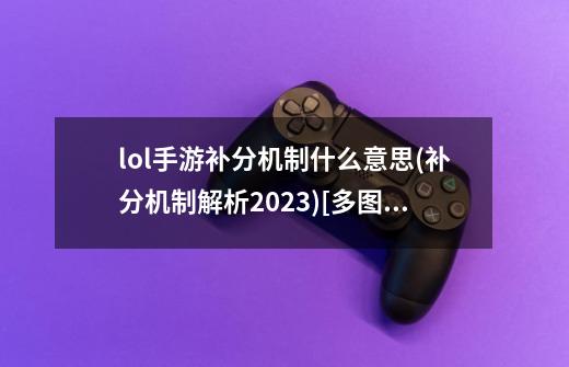 lol手游补分机制什么意思(补分机制解析2023)[多图]-第1张-游戏资讯-智辉网络