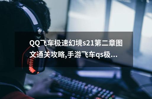 QQ飞车极速幻境s21第二章图文通关攻略,手游飞车qs极速幻境怎么走-第1张-游戏资讯-智辉网络