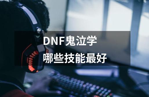 DNF鬼泣学哪些技能最好-第1张-游戏资讯-智辉网络