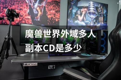 魔兽世界外域多人副本CD是多少-第1张-游戏资讯-智辉网络