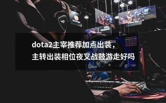 dota2主宰推荐加点出装，主转出装相位夜叉战鼓游走好吗-第1张-游戏资讯-智辉网络