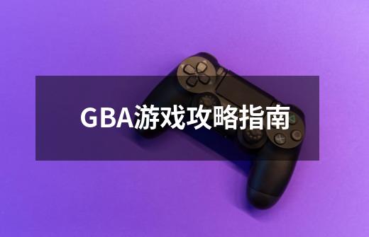 GBA游戏攻略指南-第1张-游戏资讯-智辉网络