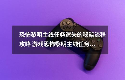 恐怖黎明主线任务遗失的秘籍流程攻略 游戏恐怖黎明主线任务遗失的秘籍怎么玩-第1张-游戏资讯-智辉网络