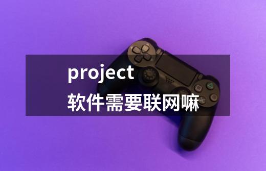 project软件需要联网嘛-第1张-游戏资讯-智辉网络