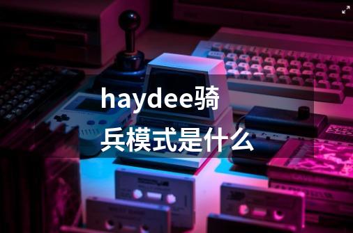 haydee骑兵模式是什么-第1张-游戏资讯-智辉网络