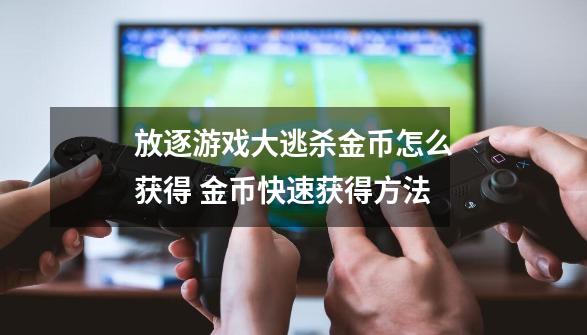 放逐游戏大逃杀金币怎么获得 金币快速获得方法-第1张-游戏资讯-智辉网络