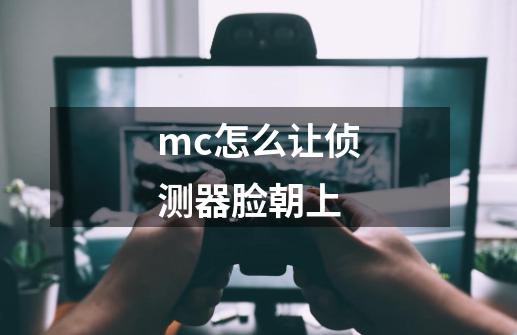 mc怎么让侦测器脸朝上-第1张-游戏资讯-智辉网络