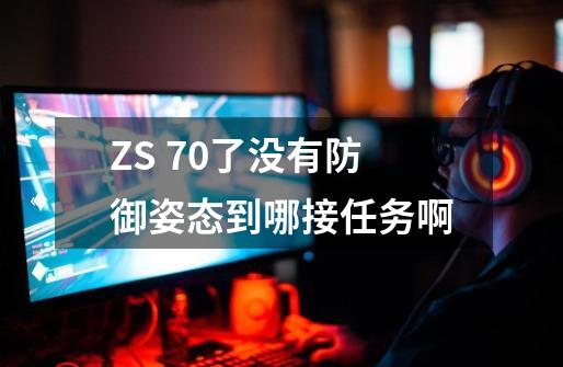 ZS 70了没有防御姿态到哪接任务啊-第1张-游戏资讯-智辉网络