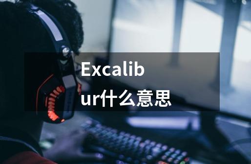 Excalibur什么意思-第1张-游戏资讯-智辉网络