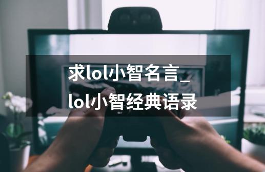 求lol小智名言_lol小智经典语录-第1张-游戏资讯-智辉网络