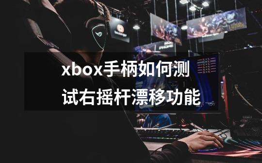 xbox手柄如何测试右摇杆漂移功能-第1张-游戏资讯-智辉网络