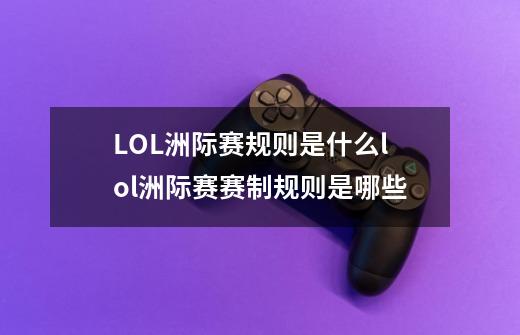 LOL洲际赛规则是什么lol洲际赛赛制规则是哪些-第1张-游戏资讯-智辉网络