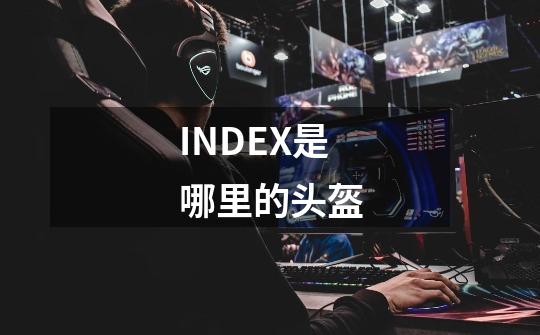 INDEX是哪里的头盔-第1张-游戏资讯-智辉网络