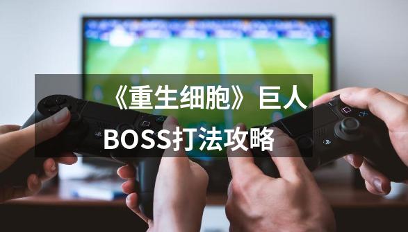 《重生细胞》巨人BOSS打法攻略-第1张-游戏资讯-智辉网络