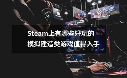 Steam上有哪些好玩的模拟建造类游戏值得入手-第1张-游戏资讯-智辉网络