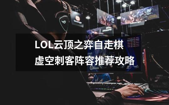 LOL云顶之弈自走棋虚空刺客阵容推荐攻略-第1张-游戏资讯-智辉网络