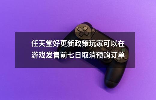 任天堂好更新政策玩家可以在游戏发售前七日取消预购订单-第1张-游戏资讯-智辉网络