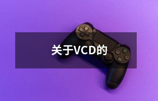 关于VCD的-第1张-游戏资讯-智辉网络