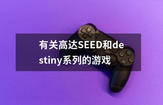 有关高达SEED和destiny系列的游戏-第1张-游戏资讯-智辉网络