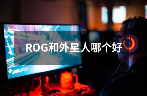 ROG和外星人哪个好-第1张-游戏资讯-智辉网络