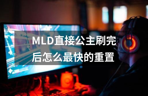 MLD直接公主刷完后怎么最快的重置-第1张-游戏资讯-智辉网络