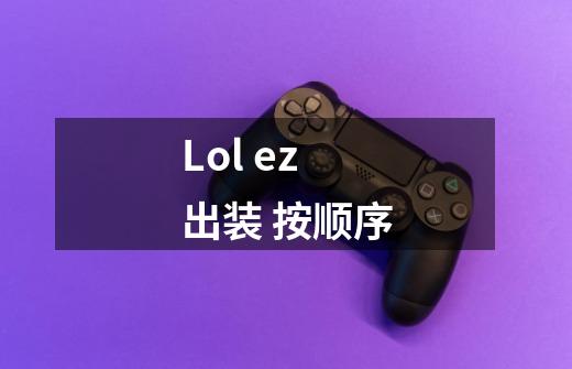 Lol ez 出装 按顺序-第1张-游戏资讯-智辉网络