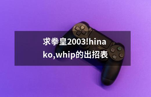 求拳皇2003!hinako,whip的出招表-第1张-游戏资讯-智辉网络