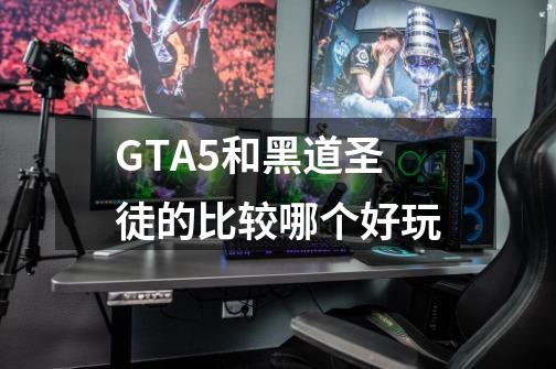 GTA5和黑道圣徒的比较哪个好玩-第1张-游戏资讯-智辉网络