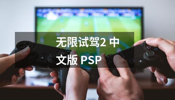 无限试驾2 中文版 PSP-第1张-游戏资讯-智辉网络