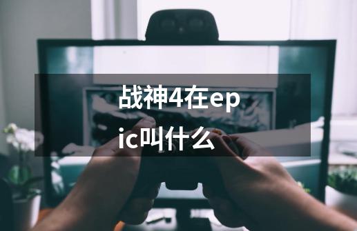 战神4在epic叫什么-第1张-游戏资讯-智辉网络