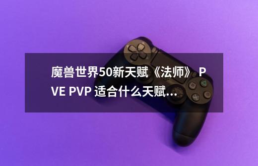 魔兽世界5.0新天赋《法师》 PVE PVP 适合什么天赋！怎么加！ 求大神解答！-第1张-游戏资讯-智辉网络