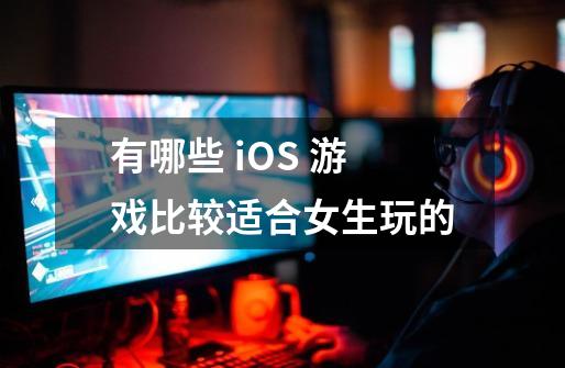 有哪些 iOS 游戏比较适合女生玩的-第1张-游戏资讯-智辉网络