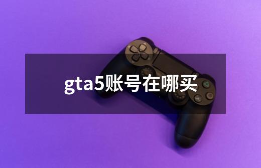 gta5账号在哪买-第1张-游戏资讯-智辉网络