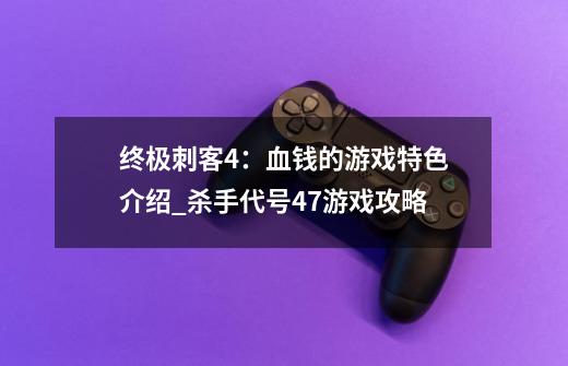 终极刺客4：血钱的游戏特色介绍_杀手代号47游戏攻略-第1张-游戏资讯-智辉网络