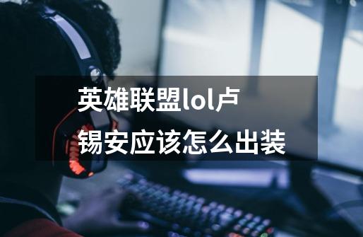 英雄联盟lol卢锡安应该怎么出装-第1张-游戏资讯-智辉网络