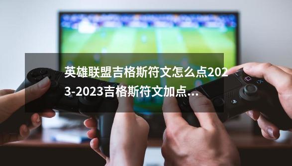 英雄联盟吉格斯符文怎么点2023-2023吉格斯符文加点推荐-第1张-游戏资讯-智辉网络