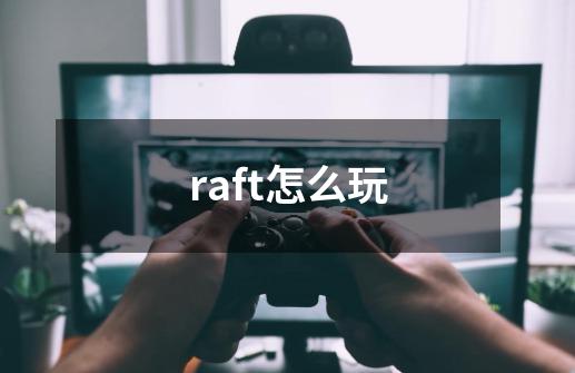 raft怎么玩-第1张-游戏资讯-智辉网络