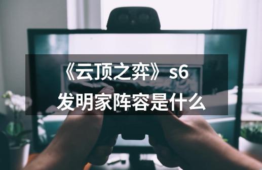 《云顶之弈》s6发明家阵容是什么-第1张-游戏资讯-智辉网络