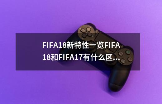 FIFA18新特性一览FIFA18和FIFA17有什么区别-第1张-游戏资讯-智辉网络