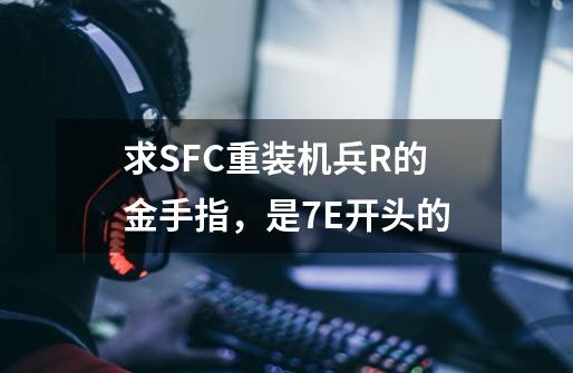 求SFC重装机兵R的金手指，是7E开头的-第1张-游戏资讯-智辉网络