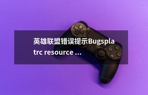 英雄联盟错误提示Bugsplatrc resource dll not found-第1张-游戏资讯-智辉网络