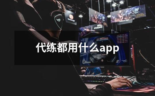 代练都用什么app-第1张-游戏资讯-智辉网络